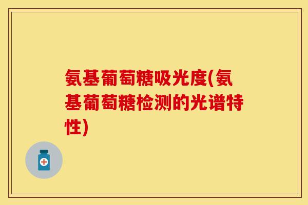 氨基葡萄糖吸光度(氨基葡萄糖检测的光谱特性)