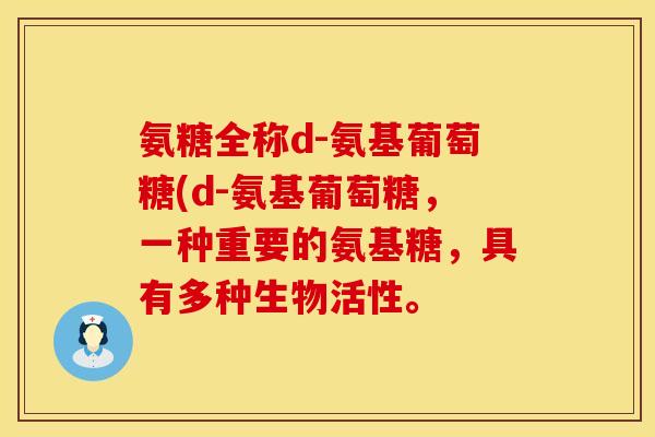 氨糖全称d-氨基葡萄糖(d-氨基葡萄糖，一种重要的氨基糖，具有多种生物活性。