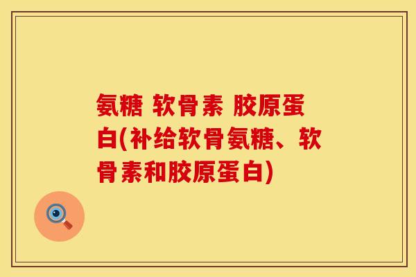 氨糖 软骨素 胶原蛋白(补给软骨氨糖、软骨素和胶原蛋白) 氨糖 软骨素 胶原蛋白(补给软骨氨糖、软骨素和胶原蛋白)