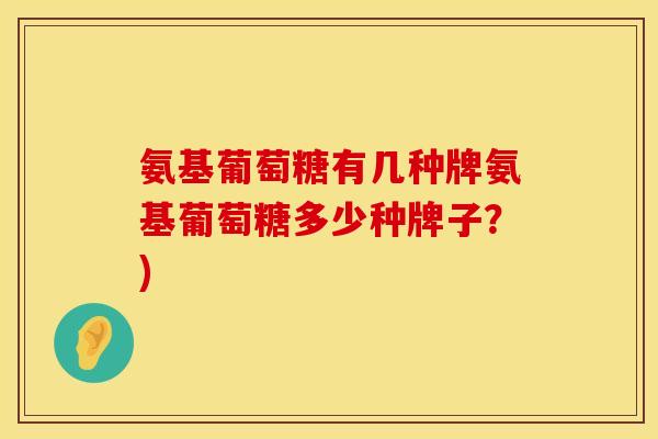 氨基葡萄糖有几种牌氨基葡萄糖多少种牌子？)