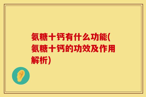 氨糖十钙有什么功能(氨糖十钙的功效及作用解析)