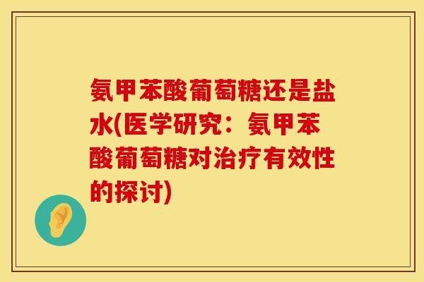 氨甲苯酸葡萄糖还是盐水(医学研究：氨甲苯酸葡萄糖对治疗有效性的探讨)