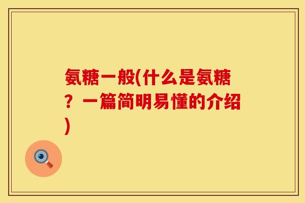 氨糖一般(什么是氨糖?一篇简明易懂的介绍)