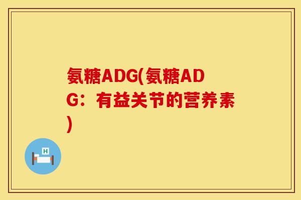氨糖ADG(氨糖ADG:有益关节的营养素) 氨糖ADG(氨糖ADG:有益关节的营养素)