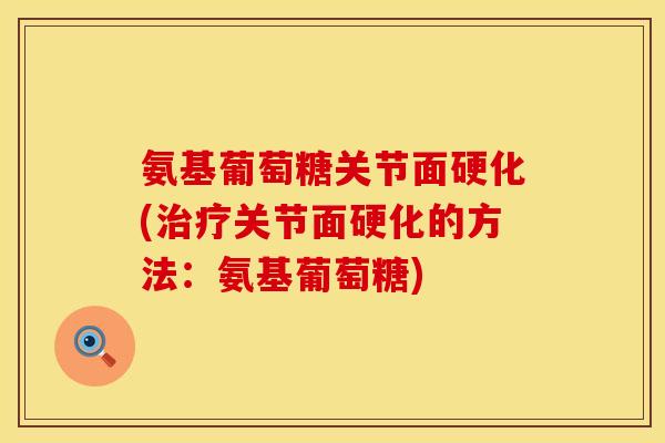 氨基葡萄糖关节面硬化(关节面硬化的方法:氨基葡萄糖) 氨基葡萄糖关节面硬化(关节面硬化的方法:氨基葡萄糖)