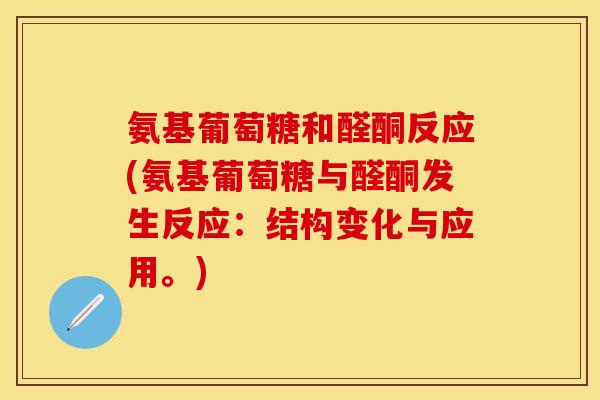 氨基葡萄糖和醛酮反应(氨基葡萄糖与醛酮发生反应：结构变化与应用。)