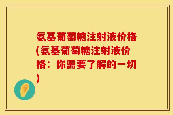 氨基葡萄糖注射液价格(氨基葡萄糖注射液价格:你需要了解的一切) 氨基葡萄糖注射液价格(氨基葡萄糖注射液价格:你需要了解的一切)