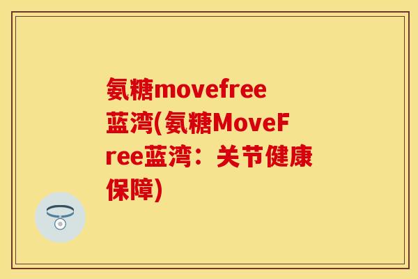 氨糖movefree蓝湾(氨糖MoveFree蓝湾:关节健康保障) 氨糖movefree蓝湾(氨糖MoveFree蓝湾:关节健康保障)