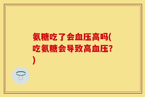 氨糖吃了会高吗(吃氨糖会导致高?) 氨糖吃了会高吗(吃氨糖会导致高?)