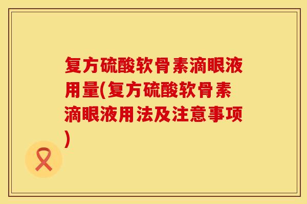 复方硫酸软骨素滴眼液用量(复方硫酸软骨素滴眼液用法及注意事项) 复方硫酸软骨素滴眼液用量(复方硫酸软骨素滴眼液用法及注意事项)