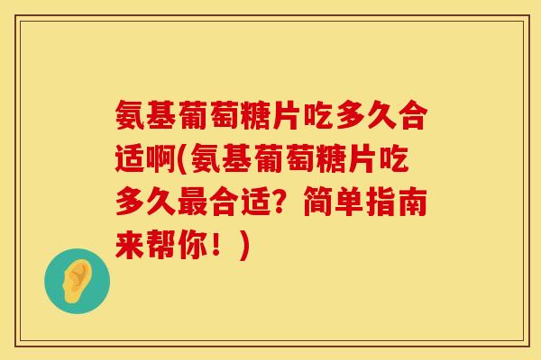 氨基葡萄糖片吃多久合适啊(氨基葡萄糖片吃多久合适?简单指南来帮你!) 氨基葡萄糖片吃多久合适啊(氨基葡萄糖片吃多久合适?简单指南来帮你!)