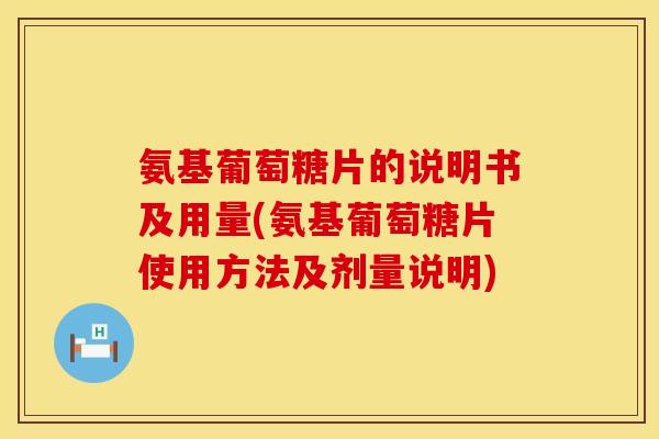 氨基葡萄糖片的说明书及用量(氨基葡萄糖片使用方法及剂量说明) 氨基葡萄糖片的说明书及用量(氨基葡萄糖片使用方法及剂量说明)