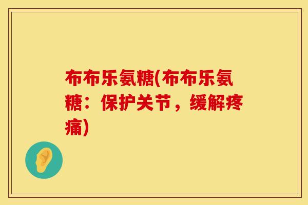 布布乐氨糖(布布乐氨糖:保护关节,缓解疼痛)