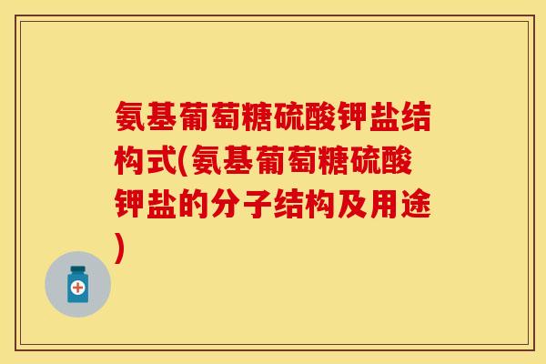 氨基葡萄糖硫酸钾盐结构式(氨基葡萄糖硫酸钾盐的分子结构及用途)