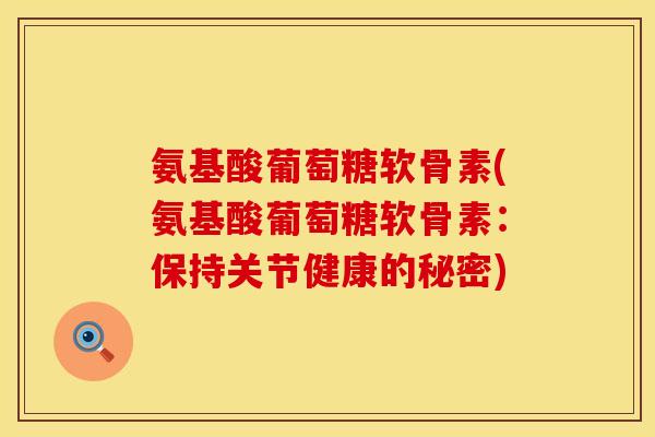 氨基酸葡萄糖软骨素(氨基酸葡萄糖软骨素：保持关节健康的秘密)