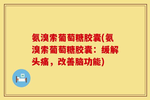 氨溴索葡萄糖胶囊(氨溴索葡萄糖胶囊：缓解头痛，改善脑功能)