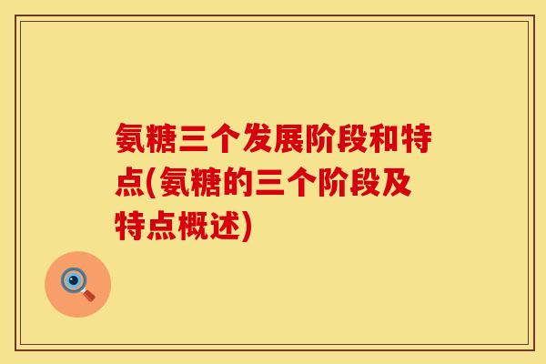 氨糖三个发展阶段和特点(氨糖的三个阶段及特点概述)