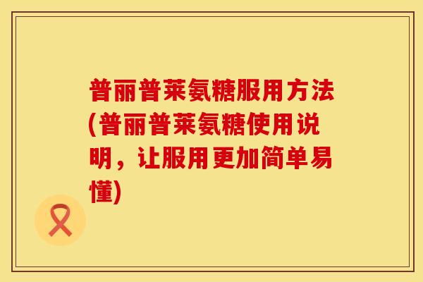 普丽普莱氨糖服用方法(普丽普莱氨糖使用说明,让服用更加简单易懂) 普丽普莱氨糖服用方法(普丽普莱氨糖使用说明,让服用更加简单易懂)