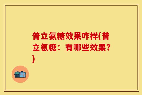 普立氨糖效果咋样(普立氨糖:有哪些效果?)