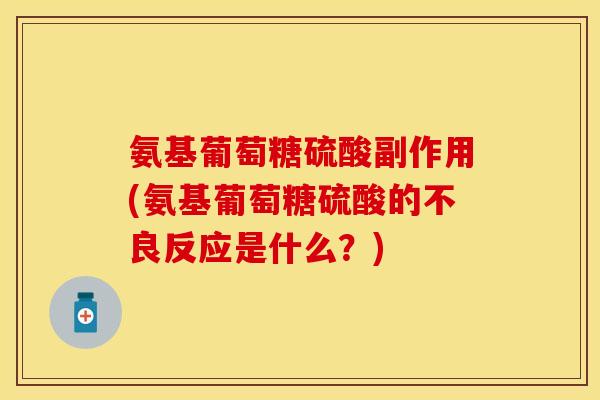 氨基葡萄糖硫酸副作用(氨基葡萄糖硫酸的不良反应是什么？)