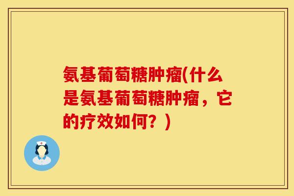 氨基葡萄糖(什么是氨基葡萄糖,它的疗效如何?) 氨基葡萄糖(什么是氨基葡萄糖,它的疗效如何?)
