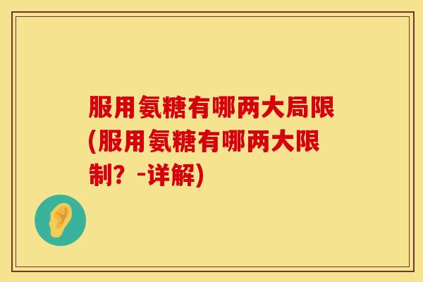 服用氨糖有哪两大局限(服用氨糖有哪两大限制?-详解) 服用氨糖有哪两大局限(服用氨糖有哪两大限制?-详解)