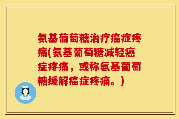氨基葡萄糖治疗癌症疼痛(氨基葡萄糖减轻癌症疼痛，或称氨基葡萄糖缓解癌症疼痛。)