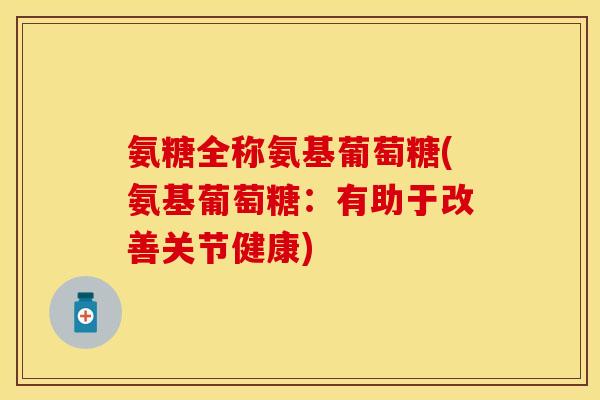 氨糖全称氨基葡萄糖(氨基葡萄糖：有助于改善关节健康)