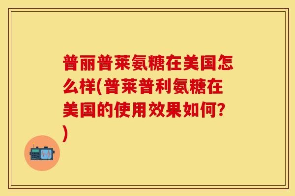 普丽普莱氨糖在美国怎么样(普莱普利氨糖在美国的使用效果如何？)