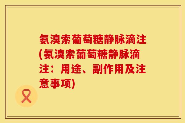 氨溴索葡萄糖静脉滴注(氨溴索葡萄糖静脉滴注:用途、副作用及注意事项) 氨溴索葡萄糖静脉滴注(氨溴索葡萄糖静脉滴注:用途、副作用及注意事项)