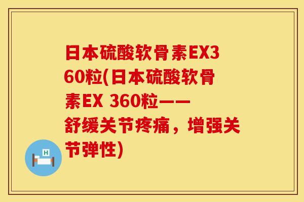 日本硫酸软骨素EX360粒(日本硫酸软骨素EX 360粒——舒缓关节,增强关节弹性) 日本硫酸软骨素EX360粒(日本硫酸软骨素EX 360粒——舒缓关节,增强关节弹性)