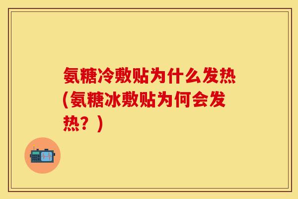 氨糖冷敷贴为什么发热(氨糖冰敷贴为何会发热?) 氨糖冷敷贴为什么发热(氨糖冰敷贴为何会发热?)