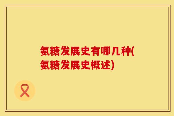 氨糖发展史有哪几种(氨糖发展史概述)