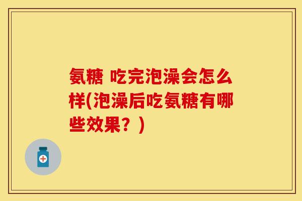 氨糖 吃完泡澡会怎么样(泡澡后吃氨糖有哪些效果?) 氨糖 吃完泡澡会怎么样(泡澡后吃氨糖有哪些效果?)