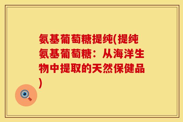 氨基葡萄糖提纯(提纯氨基葡萄糖：从海洋生物中提取的天然保健品)