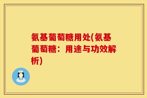 氨基葡萄糖用处(氨基葡萄糖：用途与功效解析)