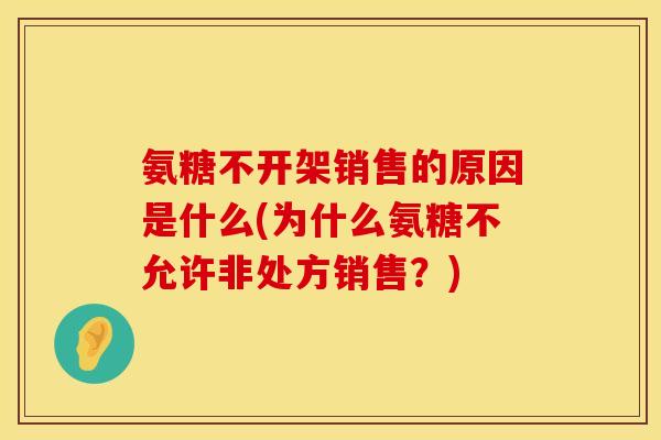 氨糖不开架销售的原因是什么(为什么氨糖不允许非处方销售？)