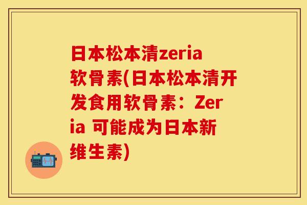 日本松本清zeria软骨素(日本松本清开发食用软骨素：Zeria 可能成为日本新维生素)