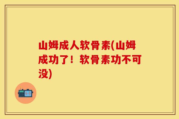 山姆成人软骨素(山姆成功了!软骨素功不可没) 山姆成人软骨素(山姆成功了!软骨素功不可没)