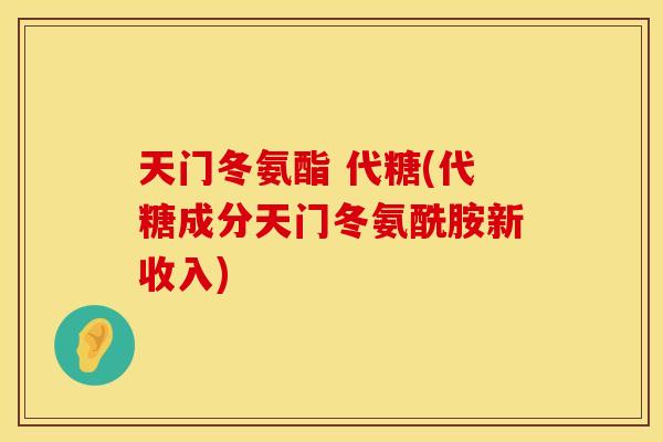 天门冬氨酯 代糖(代糖成分天门冬氨酰胺新收入) 天门冬氨酯 代糖(代糖成分天门冬氨酰胺新收入)