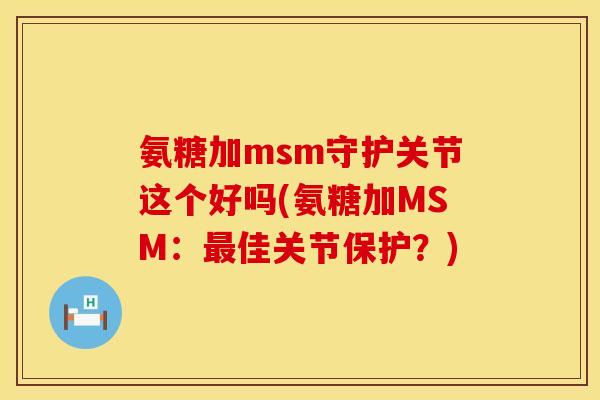氨糖加msm守护关节这个好吗(氨糖加MSM：最佳关节保护？)