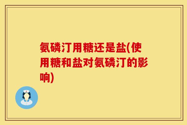 氨磷汀用糖还是盐(使用糖和盐对氨磷汀的影响)