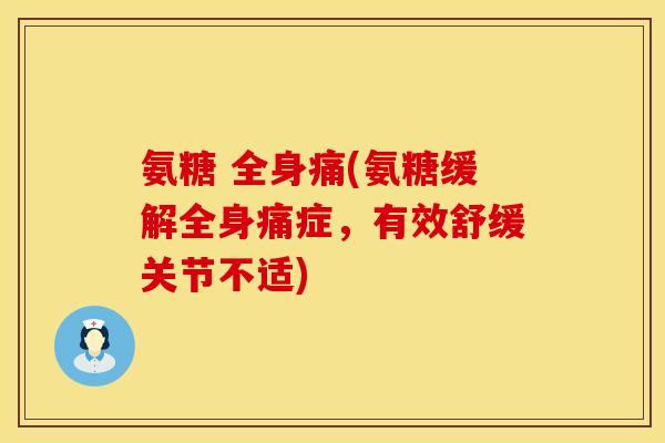 氨糖 全身痛(氨糖缓解全身痛症,有效舒缓关节不适) 氨糖 全身痛(氨糖缓解全身痛症,有效舒缓关节不适)