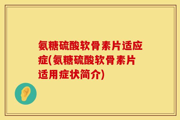 氨糖硫酸软骨素片适应症(氨糖硫酸软骨素片适用症状简介) 氨糖硫酸软骨素片适应症(氨糖硫酸软骨素片适用症状简介)