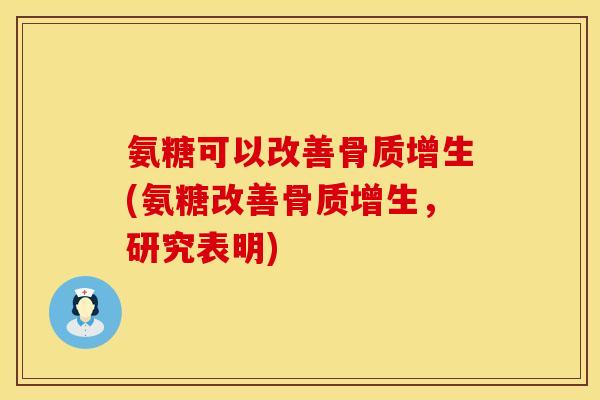 氨糖可以改善骨质增生(氨糖改善骨质增生，研究表明)