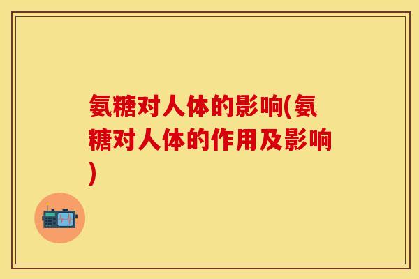 氨糖对人体的影响(氨糖对人体的作用及影响)