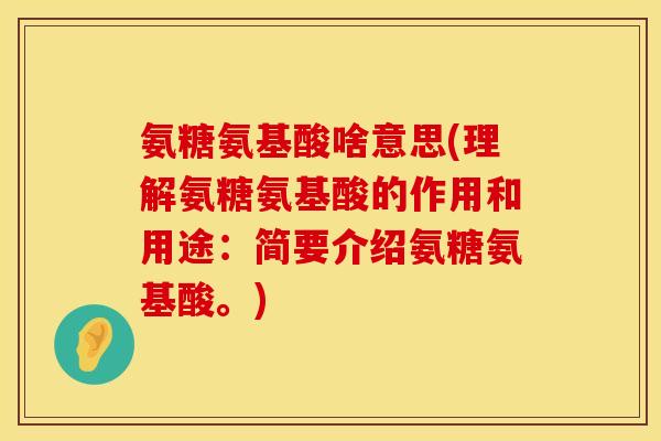 氨糖氨基酸啥意思(理解氨糖氨基酸的作用和用途：简要介绍氨糖氨基酸。)