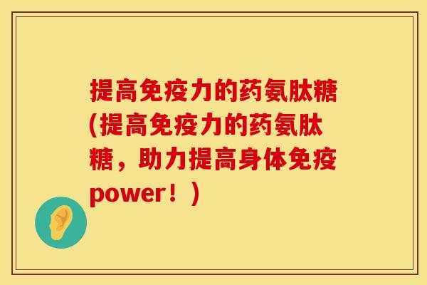 提高免疫力的药氨肽糖(提高免疫力的药氨肽糖，助力提高身体免疫power！)