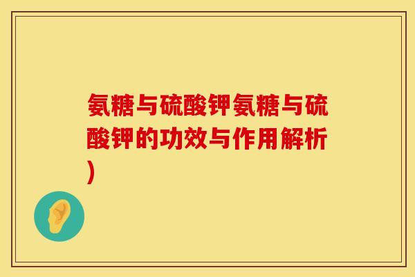 氨糖与硫酸钾氨糖与硫酸钾的功效与作用解析)