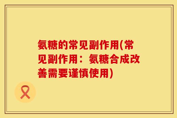 氨糖的常见副作用(常见副作用：氨糖合成改善需要谨慎使用)